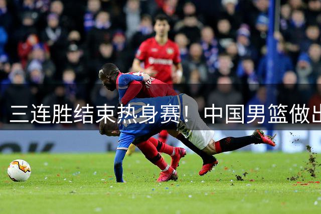三连胜结束热身赛！中国男篮做出选择，召回胡明轩
