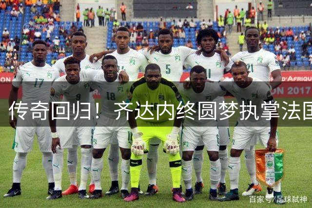 传奇回归！齐达内终圆梦执掌法国队 坦言拒绝所有豪门只为蓝衣军团