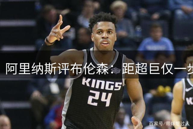 阿里纳斯评布伦森：距超巨仅一步之遥 未来可期