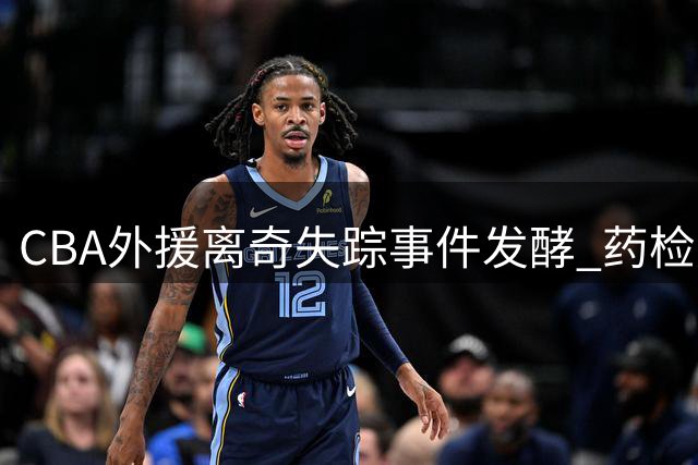 CBA外援离奇失踪事件发酵 药检风波背后暗藏隐情